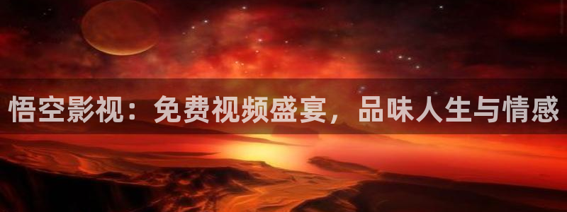51视频手机在线观看：悟空影视：免费视频盛宴，品味人生与情感