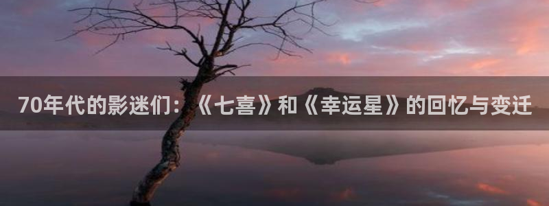 免费51视频在线观看：70年代的影迷们：《七喜》和《幸运星》的回忆与变迁
