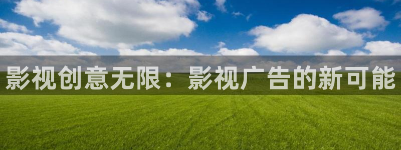 51视频在线观看入口：影视创意无限：影视广告的新可能
