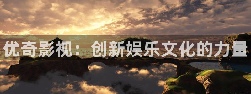 51视频官方版下载安装：优奇影视：创新娱乐文化的力量