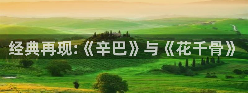 51视频免费网站：经典再现:《辛巴》与《花千骨》