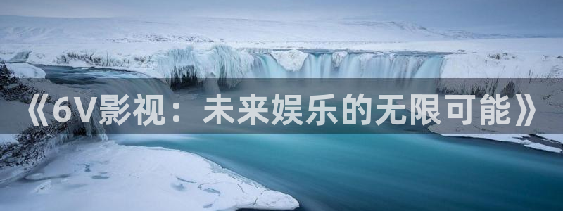 51视频播放器：《6V影视：未来娱乐的无限可能》