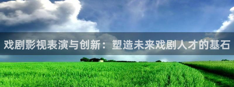 51视屏：戏剧影视表演与创新：塑造未来戏剧人才的基石