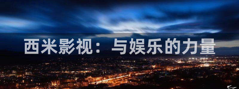 51视频光棍天堂：西米影视：与娱乐的力量